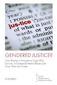 Cover image for Gendered Justice?: How Women's Attempts to Cope With, Survive, or Escape Domestic Abuse Can Drive Them into Crime