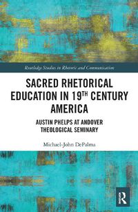 Cover image for Sacred Rhetorical Education in 19th Century America: Austin Phelps at Andover Theological Seminary