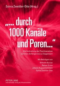 Cover image for ...Durch 1000 Kanaele Und Poren: Die Verbreitung Der Psychoanalyse Von Ihren Anfaengen Bis Zur Gegenwart- Mit Beitraegen Von Wilhelm Burian, Rainer Gross, Johann August Schuelein Und Sylvia Zwettler-Otte