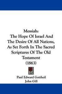 Cover image for Messiah: The Hope Of Israel And The Desire Of All Nations, As Set Forth In The Sacred Scriptures Of The Old Testament (1863)