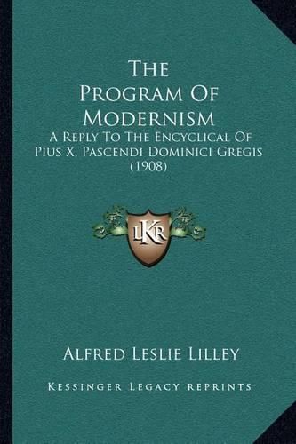 Cover image for The Program of Modernism: A Reply to the Encyclical of Pius X, Pascendi Dominici Gregis (1908)