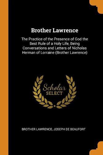 Brother Lawrence: The Practice of the Presence of God the Best Rule of a Holy Life, Being Conversations and Letters of Nicholas Herman of Lorraine (Brother Lawrence)