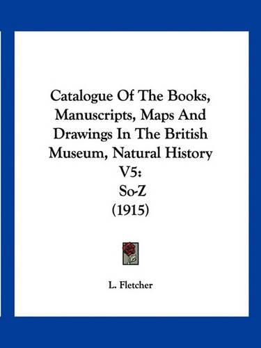 Cover image for Catalogue of the Books, Manuscripts, Maps and Drawings in the British Museum, Natural History V5: So-Z (1915)