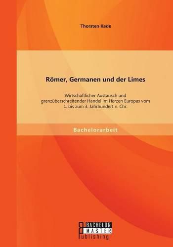 Roemer, Germanen und der Limes: Wirtschaftlicher Austausch und grenzuberschreitender Handel im Herzen Europas vom 1. bis zum 3. Jahrhundert n. Chr.