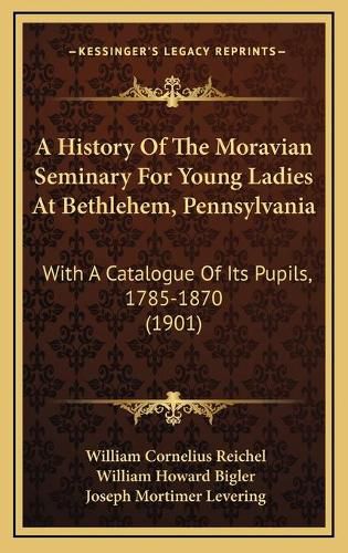 Cover image for A History of the Moravian Seminary for Young Ladies at Bethlehem, Pennsylvania: With a Catalogue of Its Pupils, 1785-1870 (1901)