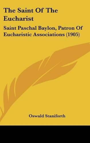 Cover image for The Saint of the Eucharist: Saint Paschal Baylon, Patron of Eucharistic Associations (1905)