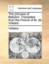 Cover image for The Princess of Babylon. Translated from the French of M. de Voltaire.