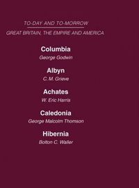 Cover image for Today and Tomorrow Volume 18 Great Britain, The Empire & America: Columbia, or the Future of Canada  Albyn or Scotland and the Future  Achates or Canada in the Empire  Caledonia or the Future of the Scots  Hibernia or the Future of Ireland