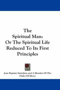 Cover image for The Spiritual Man: Or the Spiritual Life Reduced to Its First Principles