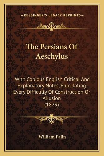 Cover image for The Persians of Aeschylus: With Copious English Critical and Explanatory Notes, Elucidating Every Difficulty of Construction or Allusion (1829)