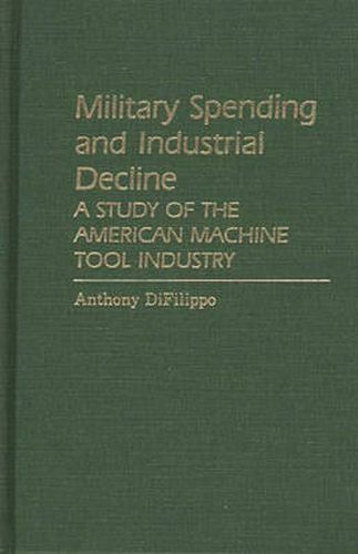 Cover image for Military Spending and Industrial Decline: A Study of the American Machine Tool Industry