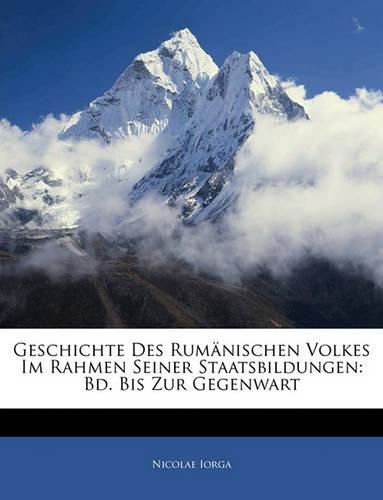 Geschichte Des Rumnischen Volkes Im Rahmen Seiner Staatsbildungen: Bd. Bis Zur Gegenwart