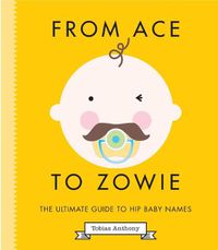 Cover image for From Ace to Zowie: The Ultimate Guide to Hip Baby Names