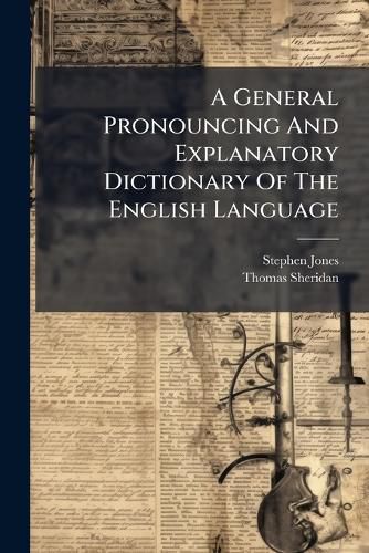 Cover image for A General Pronouncing and Explanatory Dictionary of the English Language: For the Use of Schools, Foreigners Learning English, &C. in Which It Has Been Attempted to Improve on the Plan of Mr. Sheridan ...
