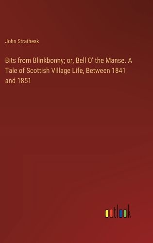 Bits from Blinkbonny; or, Bell O' the Manse. A Tale of Scottish Village Life, Between 1841 and 1851