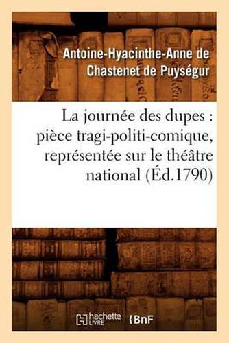 La Journee Des Dupes: Piece Tragi-Politi-Comique, Representee Sur Le Theatre National (Ed.1790)