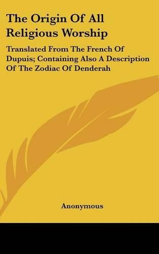 Cover image for The Origin of All Religious Worship: Translated from the French of Dupuis; Containing Also a Description of the Zodiac of Denderah