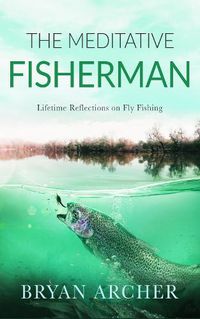 Cover image for The Meditative Fisherman: Lifetime Reflections on Fly Fishing