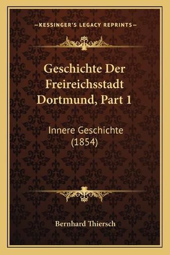 Cover image for Geschichte Der Freireichsstadt Dortmund, Part 1: Innere Geschichte (1854)