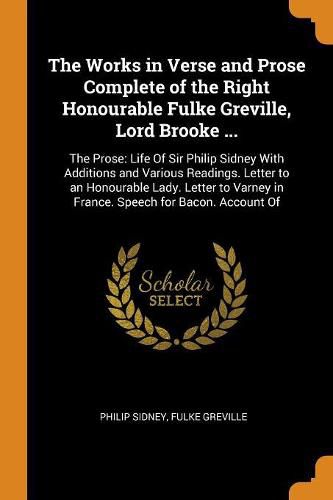 The Works in Verse and Prose Complete of the Right Honourable Fulke Greville, Lord Brooke ...