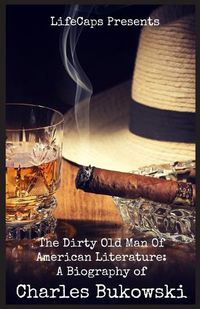 Cover image for The Dirty Old Man Of American Literature: A Biography of Charles Bukowski