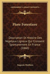 Cover image for Flore Forestiere: Description Et Histoire Des Vegetaux Ligneux Qui Croissent Spontanement En France (1860)