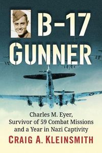 Cover image for B-17 Gunner: Charles M. Eyer, Survivor of 59 Combat Missions and a Year in Nazi Captivity