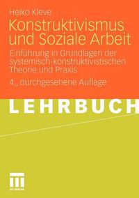 Cover image for Konstruktivismus Und Soziale Arbeit: Einfuhrung in Grundlagen Der Systemisch-Konstruktivistischen Theorie Und Praxis