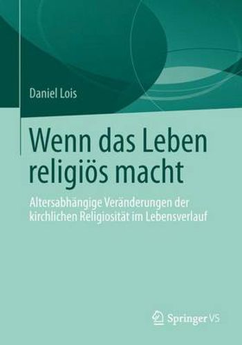 Cover image for Wenn das Leben religioes macht: Altersabhangige Veranderungen der kirchlichen Religiositat im Lebensverlauf