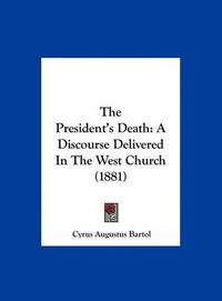 Cover image for The President's Death: A Discourse Delivered in the West Church (1881)