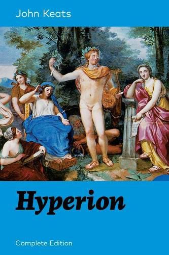 Cover image for Hyperion (Complete Edition): An Epic Poem from one of the most beloved English Romantic poets, best known for his Odes, Ode to a Nightingale, Ode on a Grecian Urn, Ode to Indolence, Ode to Psyche, Ode to Fanny, Lamia and more