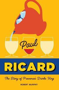 Cover image for Paul Ricard: The Story of Provence's Drinks King