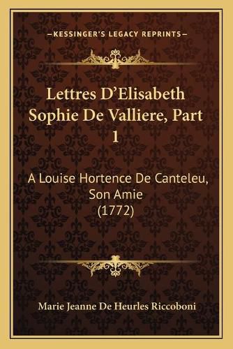 Lettres D'Elisabeth Sophie de Valliere, Part 1: A Louise Hortence de Canteleu, Son Amie (1772)