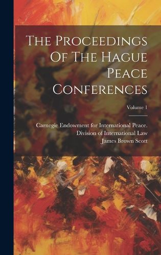 Cover image for The Proceedings Of The Hague Peace Conferences; Volume 1