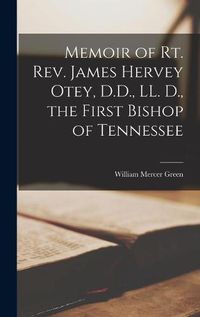 Cover image for Memoir of Rt. Rev. James Hervey Otey, D.D., LL. D., the First Bishop of Tennessee