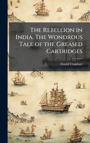 Cover image for The Rebellion in India. The Wondrous Tale of the Greased Cartridges