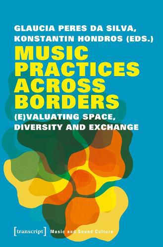 Cover image for Music Practices Across Borders - (E)Valuating Space, Diversity, and Exchange