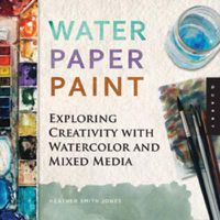 Cover image for Water Paper Paint: Exploring Creativity with Watercolor and Mixed Media