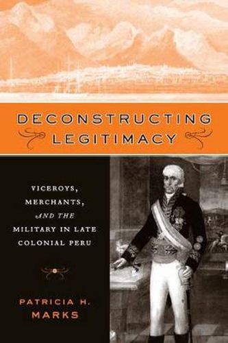 Cover image for Deconstructing Legitimacy: Viceroys, Merchants, and the Military in Late Colonial Peru