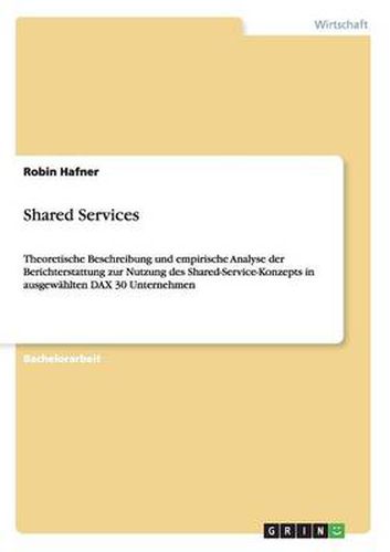 Cover image for Shared Services: Theoretische Beschreibung und empirische Analyse der Berichterstattung zur Nutzung des Shared-Service-Konzepts in ausgewahlten DAX 30 Unternehmen