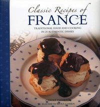 Cover image for Classic Recipes of France: The Best Traditional Food and Cooking in 25 Authentic Dishes