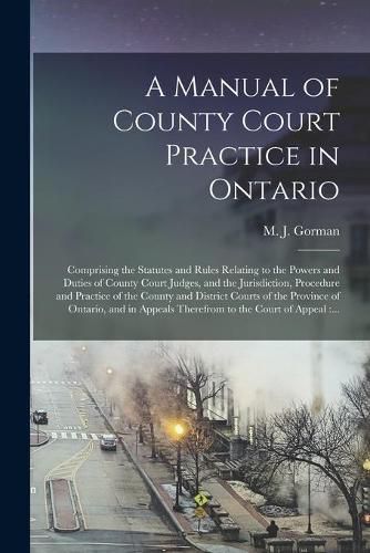 A Manual of County Court Practice in Ontario [microform]