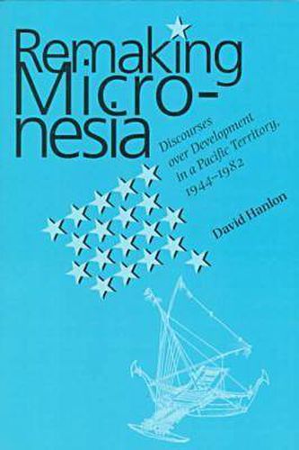 Cover image for Remaking Micronesia: Discourses Over Development in a Pacific Territory, 1944-82