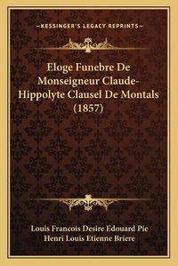 Cover image for Eloge Funebre de Monseigneur Claude-Hippolyte Clausel de Montals (1857)