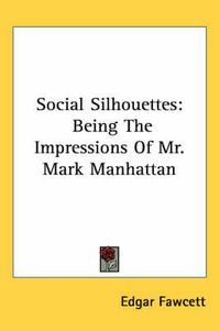 Cover image for Social Silhouettes: Being the Impressions of Mr. Mark Manhattan