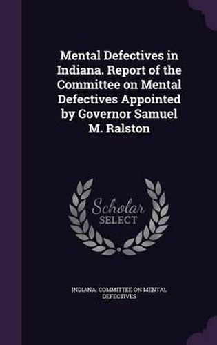 Cover image for Mental Defectives in Indiana. Report of the Committee on Mental Defectives Appointed by Governor Samuel M. Ralston