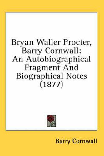 Cover image for Bryan Waller Procter, Barry Cornwall: An Autobiographical Fragment and Biographical Notes (1877)