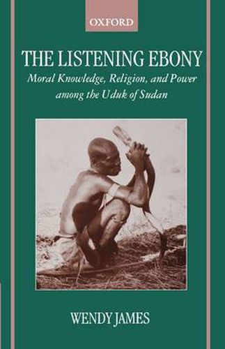 The Listening Ebony: Moral Knowledge, Religion and Power Among the Uduk of Sudan