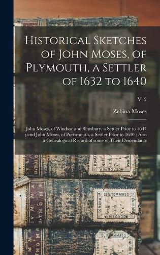 Historical Sketches of John Moses, of Plymouth, a Settler of 1632 to 1640; John Moses, of Windsor and Simsbury, a Settler Prior to 1647; and John Moses, of Portsmouth, a Settler Prior to 1640; Also a Genealogical Record of Some of Their Descendants; v. 2