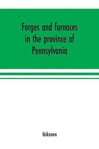 Cover image for Forges and furnaces in the province of Pennsylvania